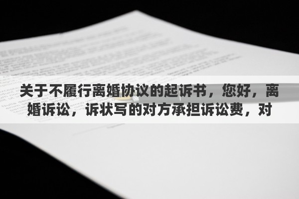 关于不履行离婚协议的起诉书，您好，离婚诉讼，诉状写的对方承担诉讼费，对方不交诉讼费会怎么样