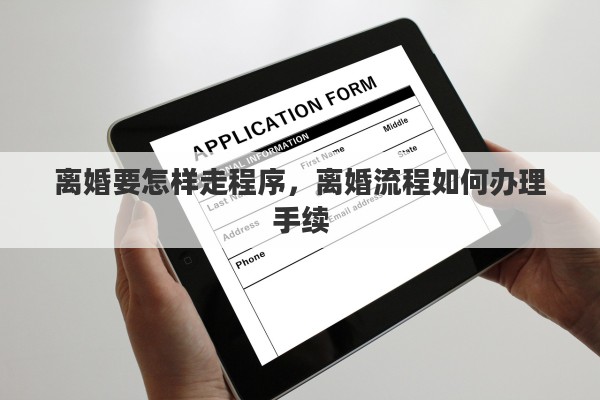 离婚要怎样走程序，离婚流程如何办理手续