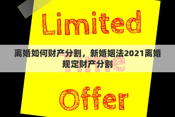 离婚如何财产分割，新婚姻法2021离婚规定财产分割