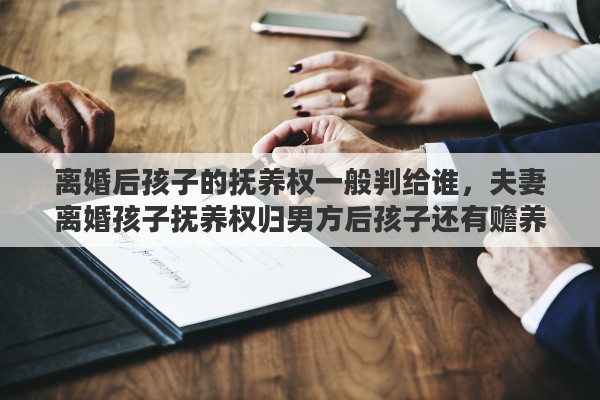 离婚后孩子的抚养权一般判给谁，夫妻离婚孩子抚养权归男方后孩子还有赡养女方的义务吗