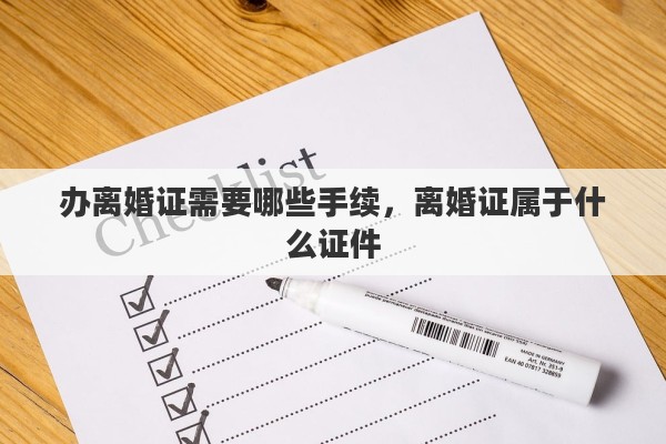 办离婚证需要哪些手续，离婚证属于什么证件