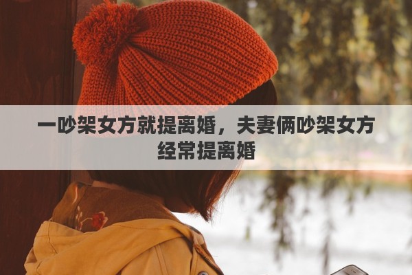 一吵架女方就提离婚，夫妻俩吵架女方经常提离婚