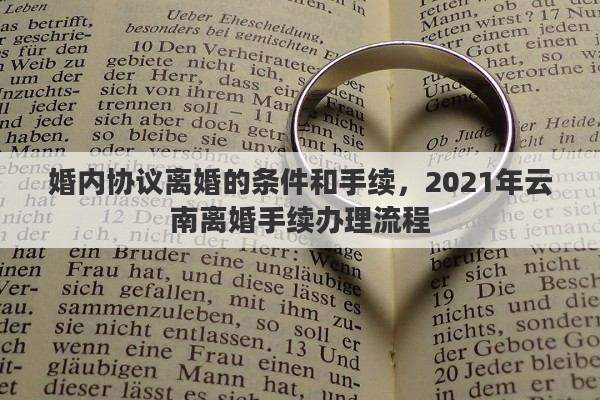 婚内协议离婚的条件和手续，2021年云南离婚手续办理流程