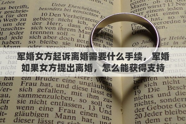 军婚女方起诉离婚需要什么手续，军婚如果女方提出离婚，怎么能获得支持