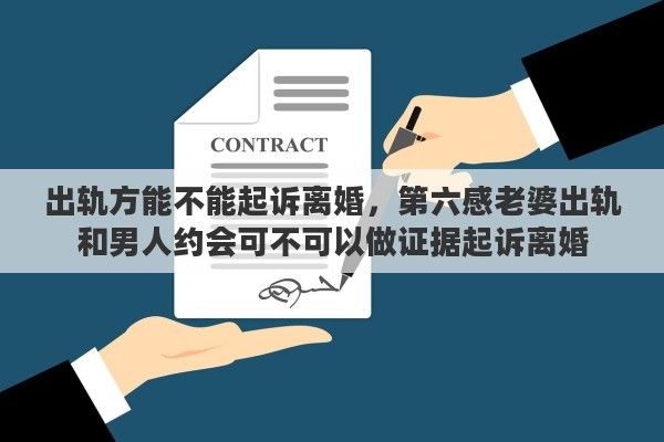 出轨方能不能起诉离婚，第六感老婆出轨和男人约会可不可以做证据起诉离婚