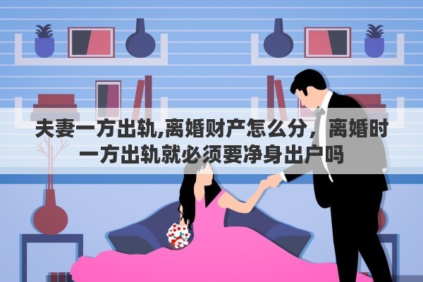 夫妻一方出轨,离婚财产怎么分，离婚时一方出轨就必须要净身出户吗