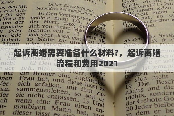 起诉离婚需要准备什么材料?，起诉离婚流程和费用2021