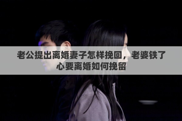 老公提出离婚妻子怎样挽回，老婆铁了心要离婚如何挽留