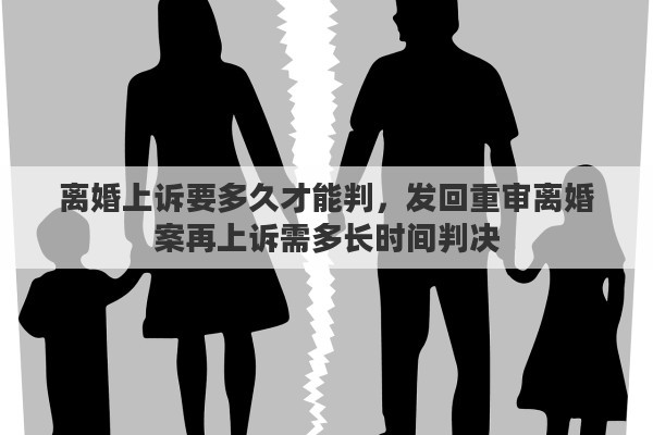 离婚上诉要多久才能判，发回重审离婚案再上诉需多长时间判决