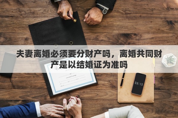 夫妻离婚必须要分财产吗，离婚共同财产是以结婚证为准吗