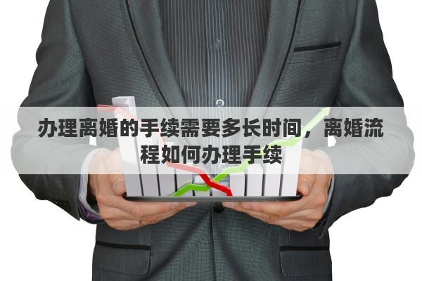 办理离婚的手续需要多长时间，离婚流程如何办理手续