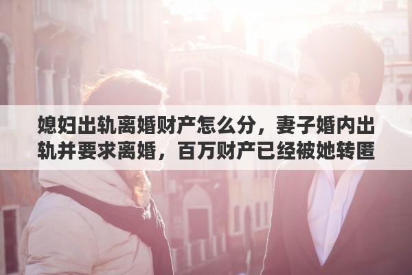 媳妇出轨离婚财产怎么分，妻子婚内出轨并要求离婚，百万财产已经被她转匿，通过法律途径来说，丈夫能否分得另一半