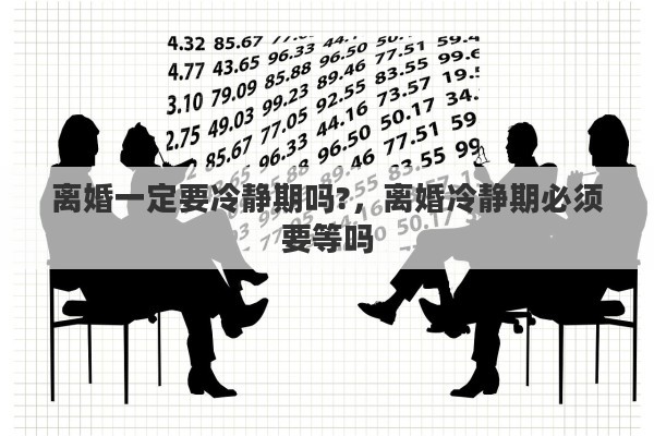 离婚一定要冷静期吗?，离婚冷静期必须要等吗