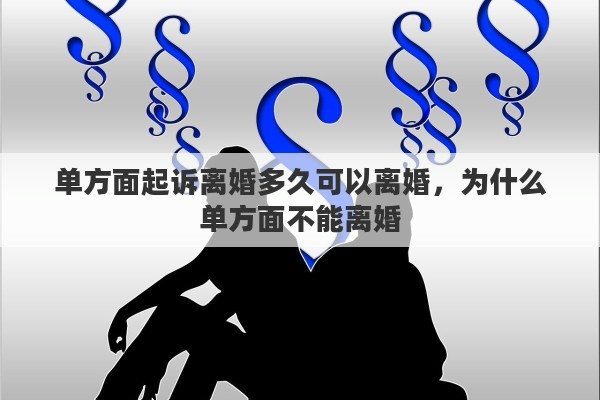 单方面起诉离婚多久可以离婚，为什么单方面不能离婚