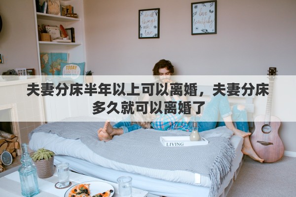 夫妻分床半年以上可以离婚，夫妻分床多久就可以离婚了