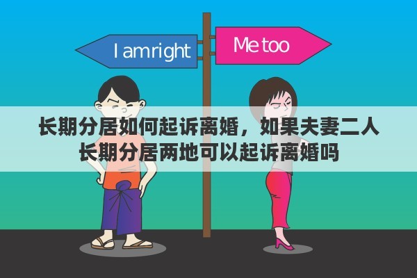 长期分居如何起诉离婚，如果夫妻二人长期分居两地可以起诉离婚吗