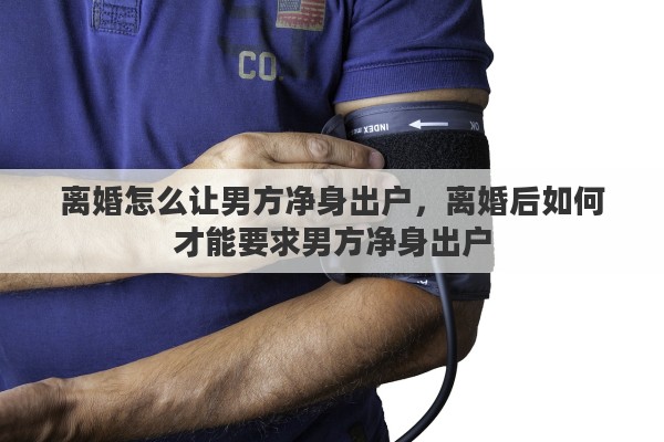 离婚怎么让男方净身出户，离婚后如何才能要求男方净身出户