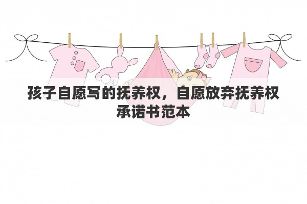 孩子自愿写的抚养权，自愿放弃抚养权承诺书范本