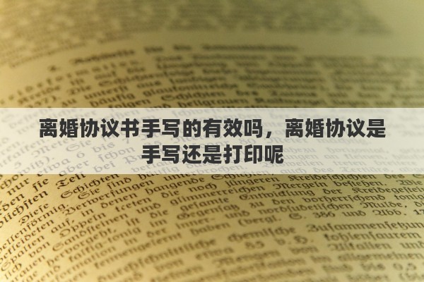 离婚协议书手写的有效吗，离婚协议是手写还是打印呢