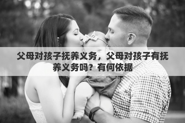 父母对孩子抚养义务，父母对孩子有抚养义务吗？有何依据