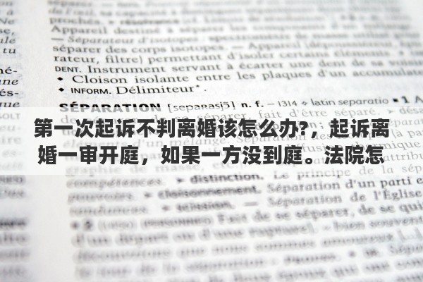 第一次起诉不判离婚该怎么办?，起诉离婚一审开庭，如果一方没到庭。法院怎么判