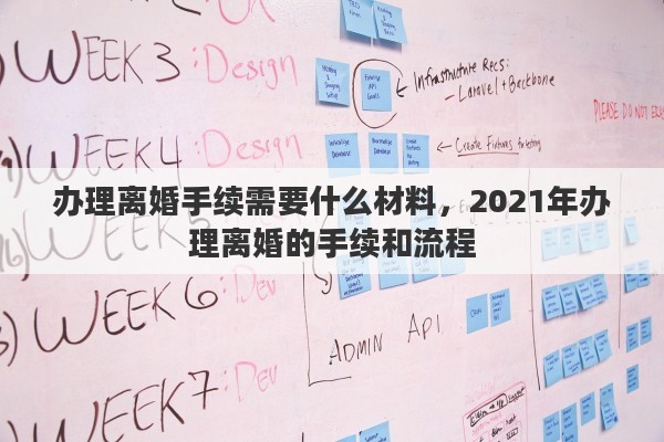 办理离婚手续需要什么材料，2021年办理离婚的手续和流程