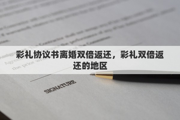 彩礼协议书离婚双倍返还，彩礼双倍返还的地区