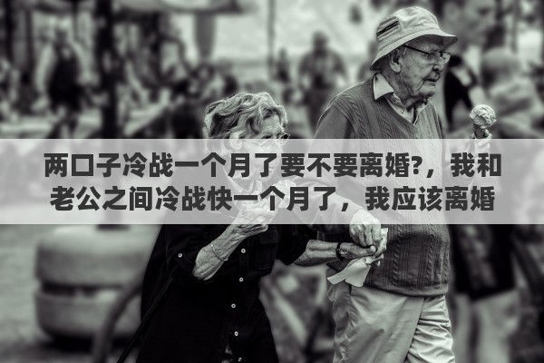 两口子冷战一个月了要不要离婚?，我和老公之间冷战快一个月了，我应该离婚吗