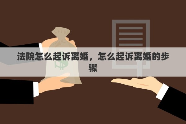 法院怎么起诉离婚，怎么起诉离婚的步骤