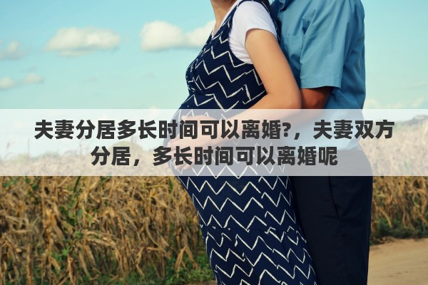 夫妻分居多长时间可以离婚?，夫妻双方分居，多长时间可以离婚呢