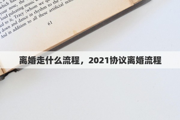 离婚走什么流程，2021协议离婚流程