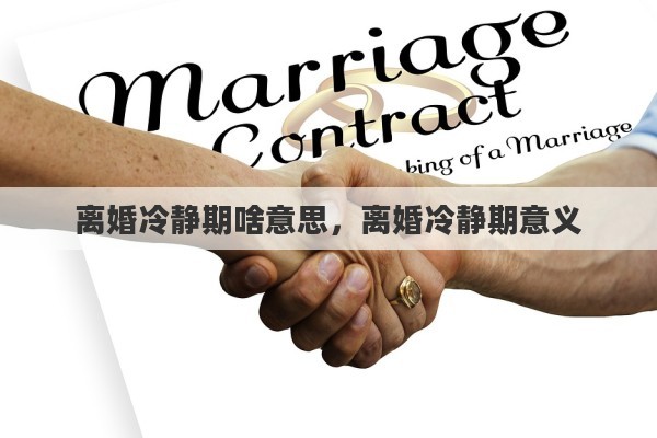 离婚冷静期啥意思，离婚冷静期意义