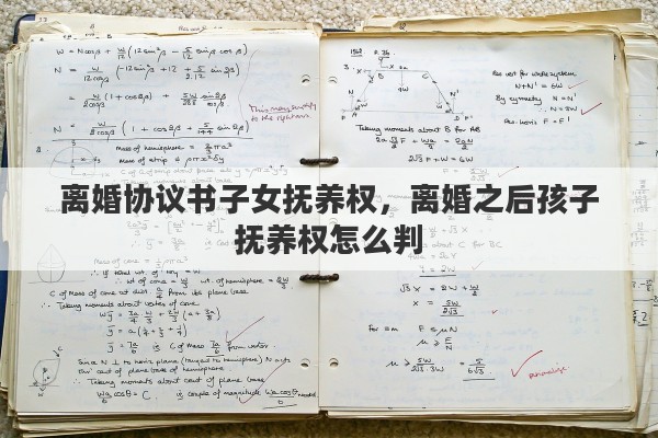 离婚协议书子女抚养权，离婚之后孩子抚养权怎么判