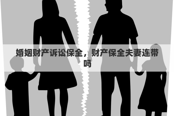 婚姻财产诉讼保全，财产保全夫妻连带吗