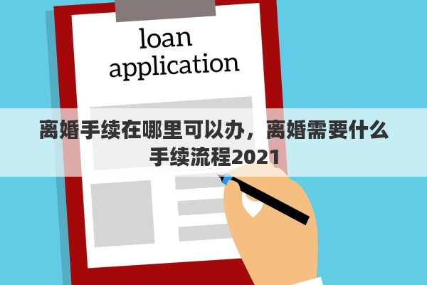 离婚手续在哪里可以办，离婚需要什么手续流程2021