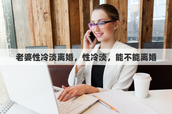 老婆性冷淡离婚，性冷淡，能不能离婚