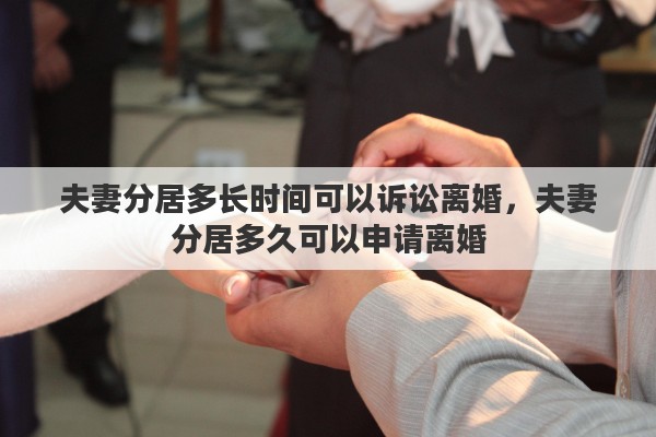 夫妻分居多长时间可以诉讼离婚，夫妻分居多久可以申请离婚