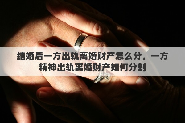 结婚后一方出轨离婚财产怎么分，一方精神出轨离婚财产如何分割