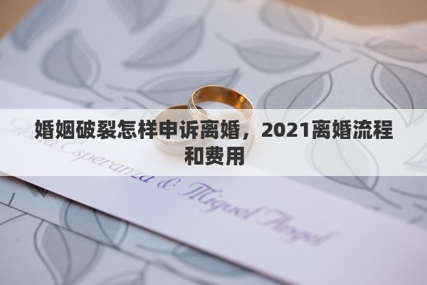 婚姻破裂怎样申诉离婚，2021离婚流程和费用