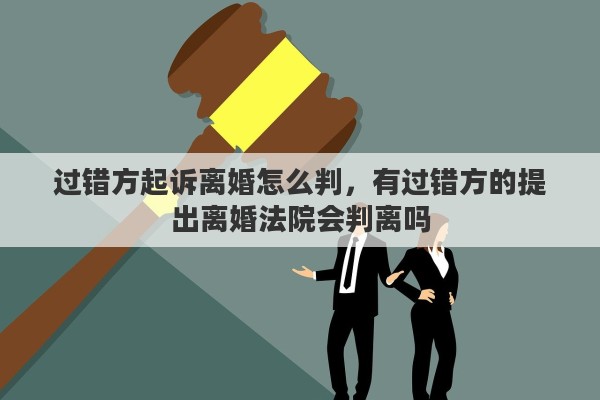过错方起诉离婚怎么判，有过错方的提出离婚法院会判离吗