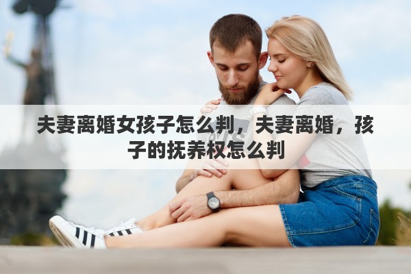 夫妻离婚女孩子怎么判，夫妻离婚，孩子的抚养权怎么判