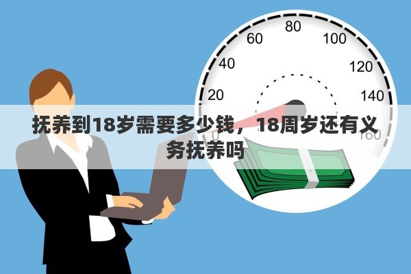 抚养到18岁需要多少钱，18周岁还有义务抚养吗
