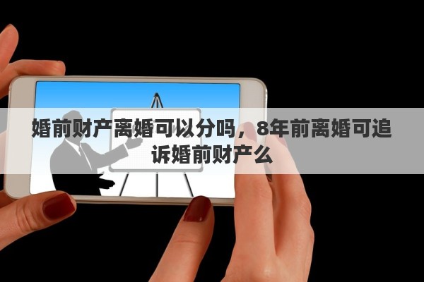 婚前财产离婚可以分吗，8年前离婚可追诉婚前财产么
