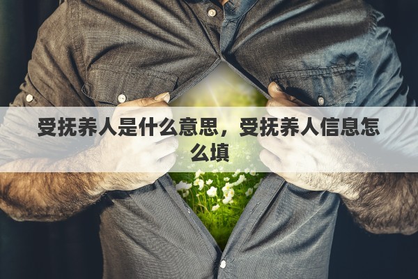 受抚养人是什么意思，受抚养人信息怎么填