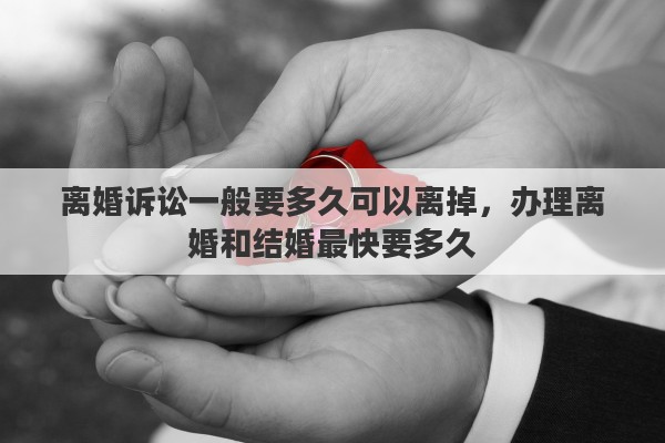 离婚诉讼一般要多久可以离掉，办理离婚和结婚最快要多久