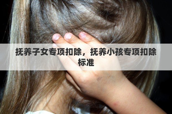 抚养子女专项扣除，抚养小孩专项扣除标准