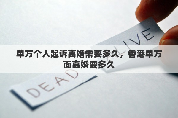 单方个人起诉离婚需要多久，香港单方面离婚要多久