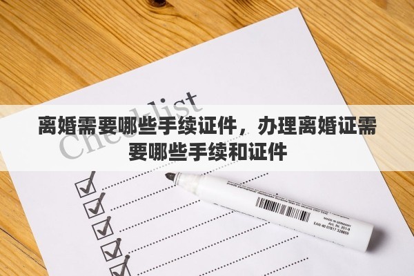 离婚需要哪些手续证件，办理离婚证需要哪些手续和证件