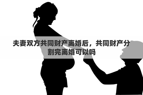 夫妻双方共同财产离婚后，共同财产分割完离婚可以吗