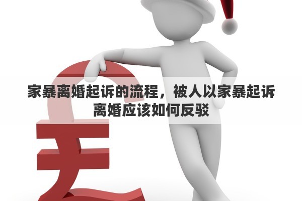家暴离婚起诉的流程，被人以家暴起诉离婚应该如何反驳